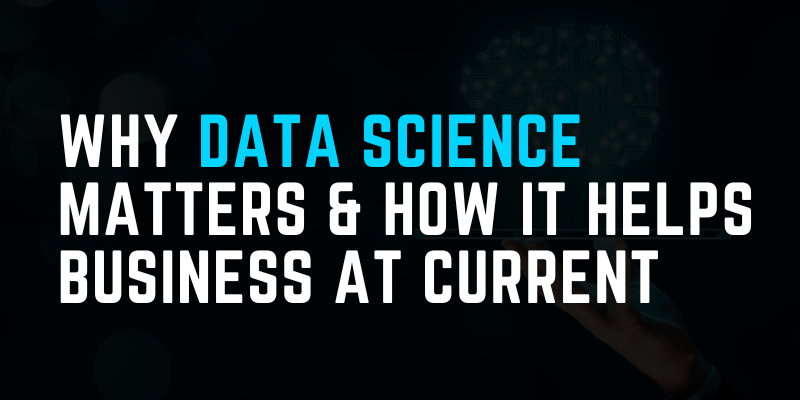 Why Data Science Matters & How It Helps Business At Current