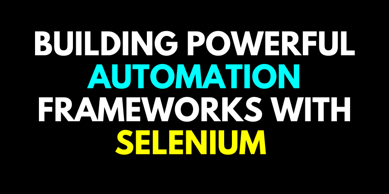 Building Powerful Automation Frameworks with Selenium